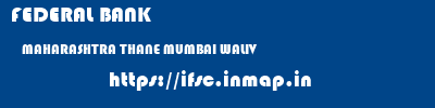 FEDERAL BANK  MAHARASHTRA THANE MUMBAI WALIV  ifsc code